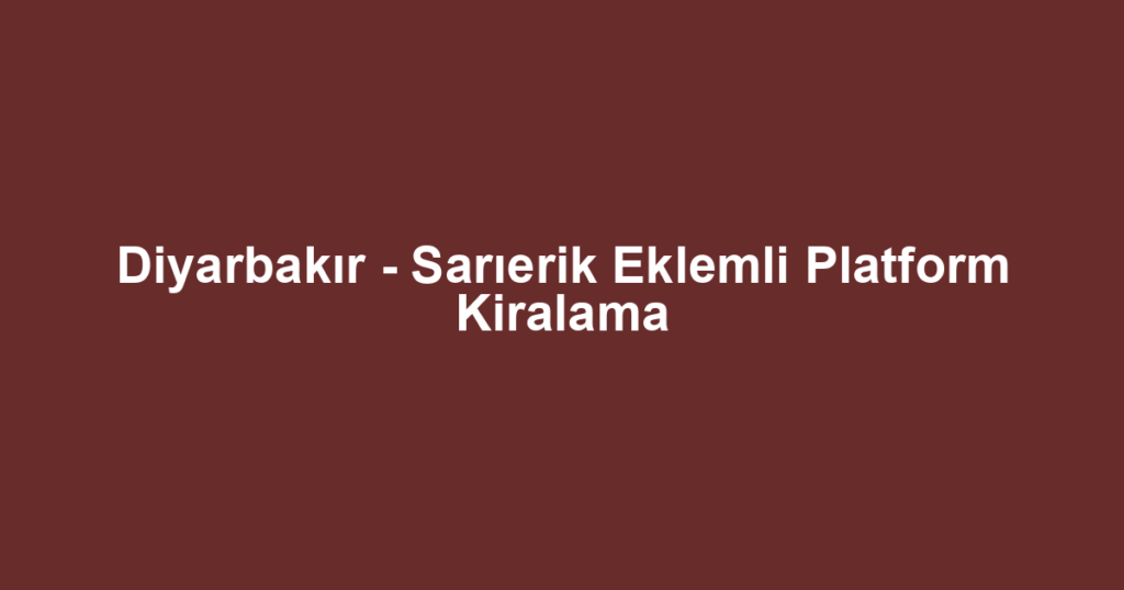 Diyarbakır - Sarıerik Eklemli Platform Kiralama