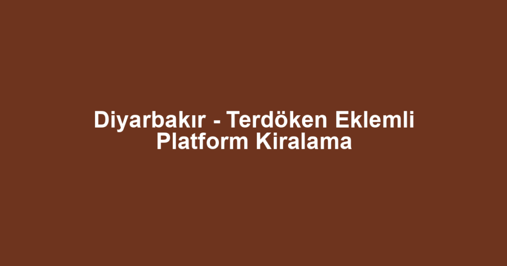 Diyarbakır - Terdöken Eklemli Platform Kiralama