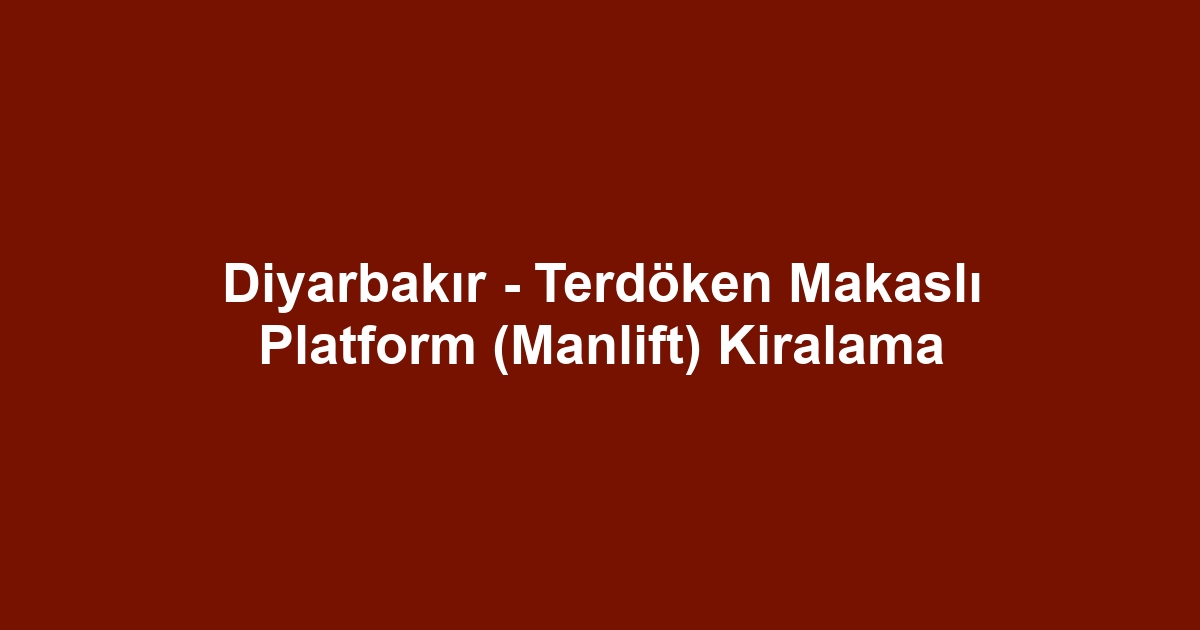 Diyarbakır - Terdöken Makaslı Platform (Manlift) Kiralama