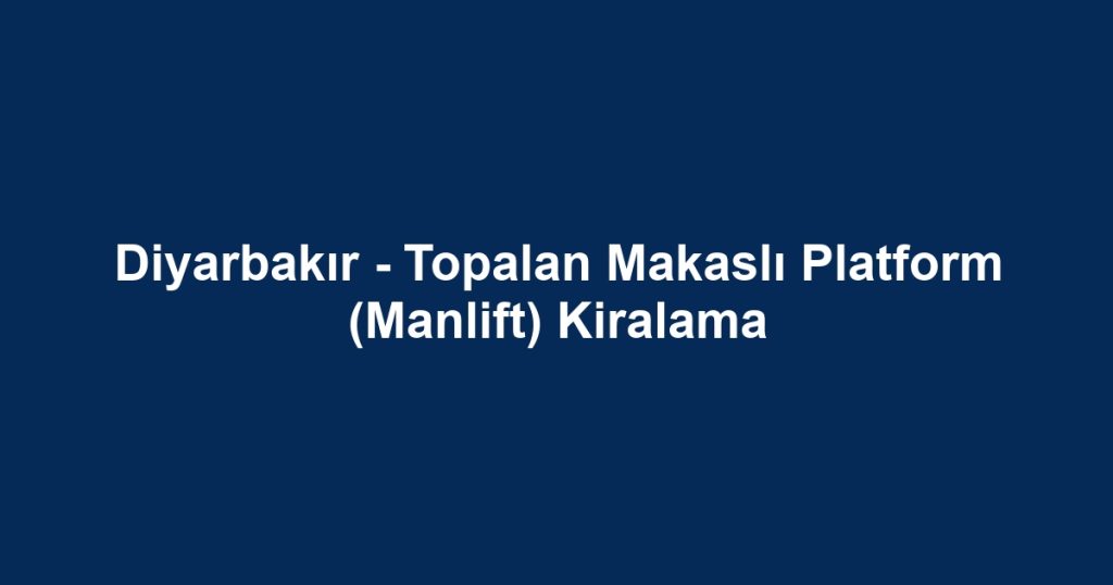 Diyarbakır - Topalan Makaslı Platform (Manlift) Kiralama