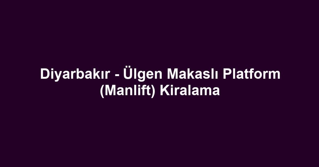 Diyarbakır - Ülgen Makaslı Platform (Manlift) Kiralama