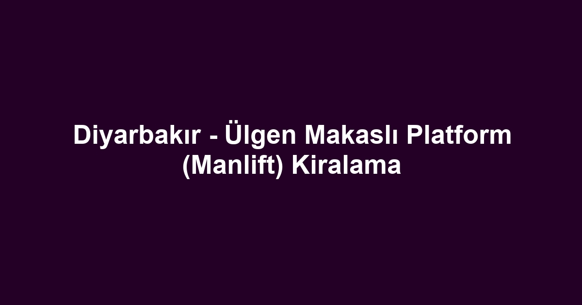 Diyarbakır - Ülgen Makaslı Platform (Manlift) Kiralama