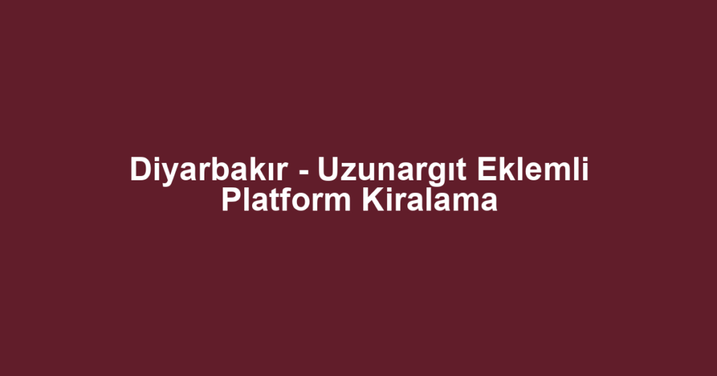 Diyarbakır - Uzunargıt Eklemli Platform Kiralama