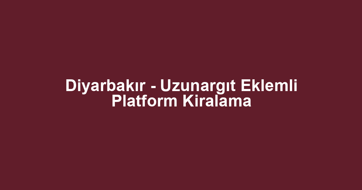 Diyarbakır - Uzunargıt Eklemli Platform Kiralama