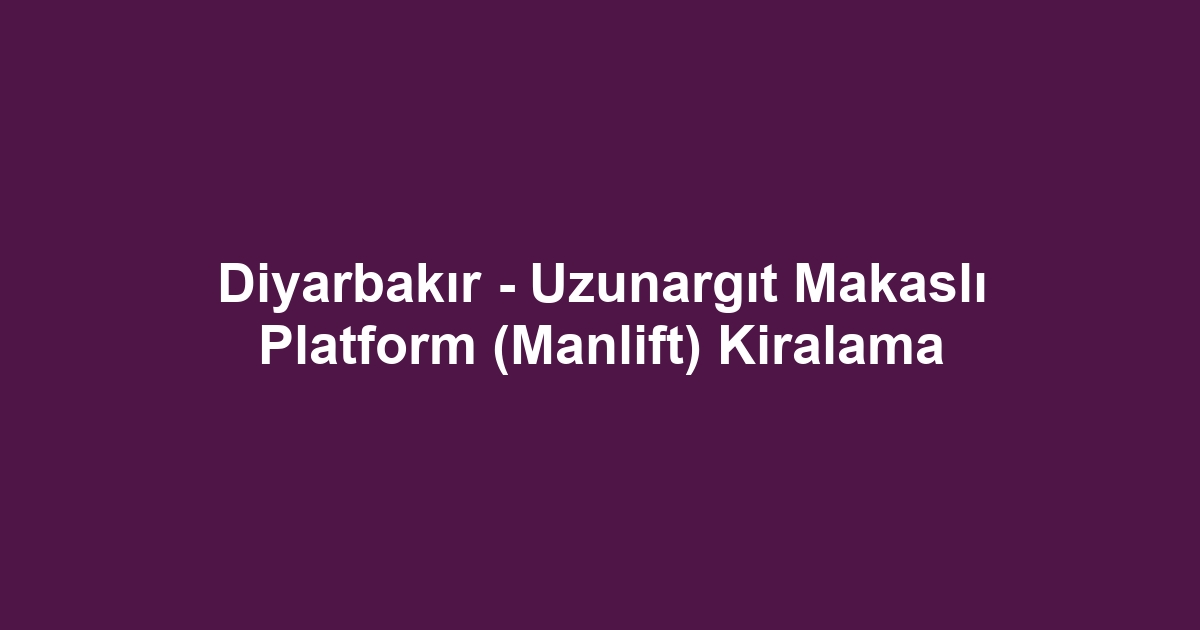 Diyarbakır - Uzunargıt Makaslı Platform (Manlift) Kiralama