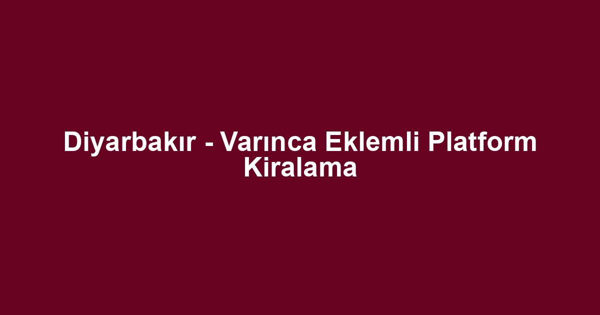 Diyarbakır - Varınca Eklemli Platform Kiralama