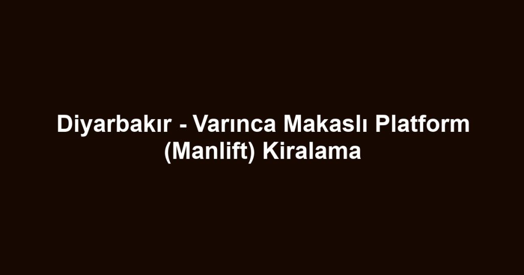 Diyarbakır - Varınca Makaslı Platform (Manlift) Kiralama