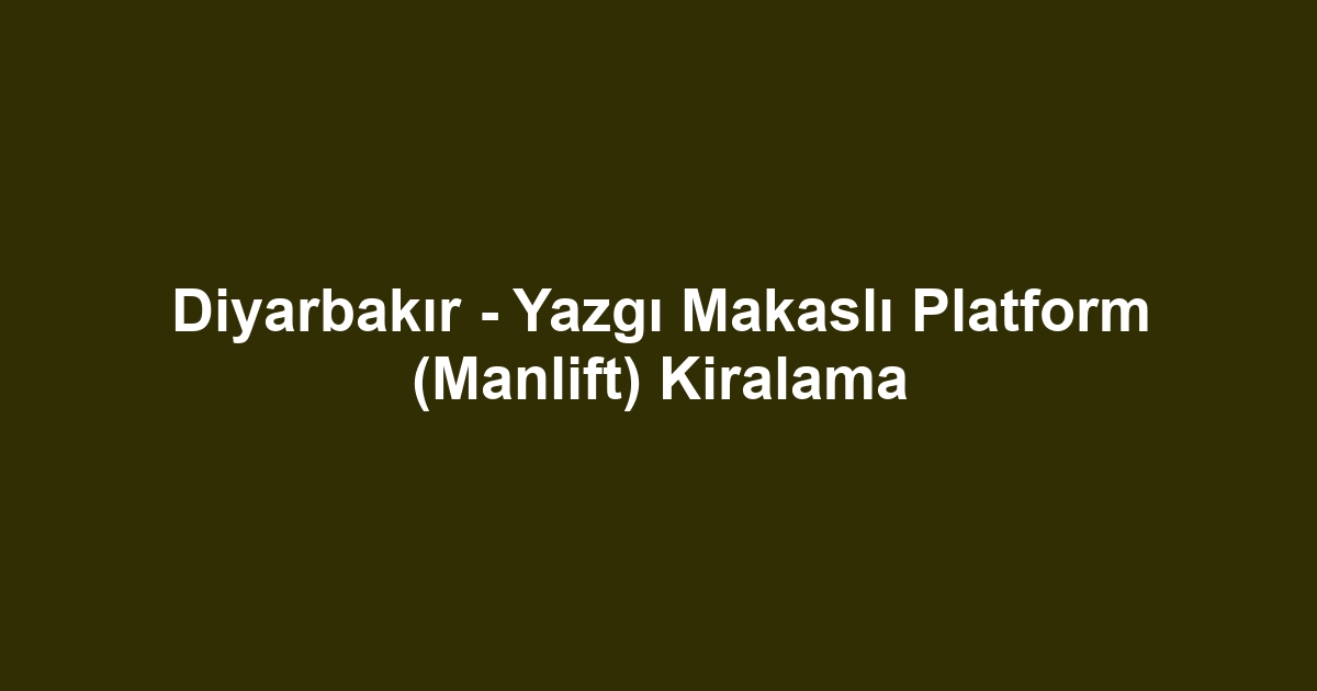 Diyarbakır - Yazgı Makaslı Platform (Manlift) Kiralama