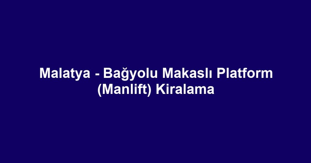Malatya - Bağyolu Makaslı Platform (Manlift) Kiralama