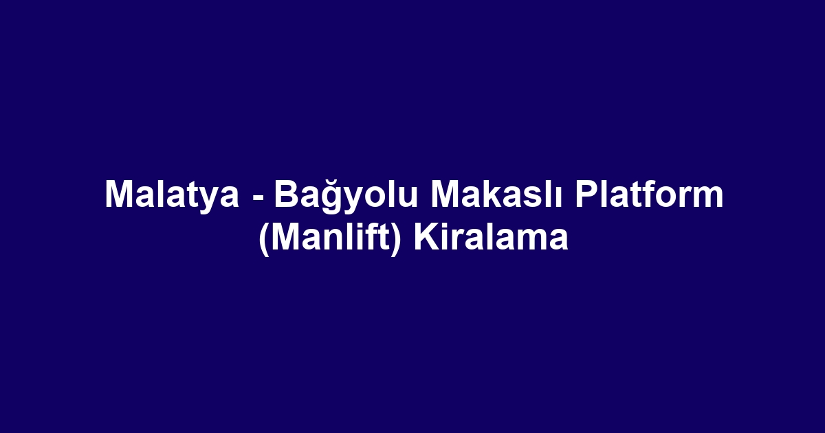 Malatya - Bağyolu Makaslı Platform (Manlift) Kiralama