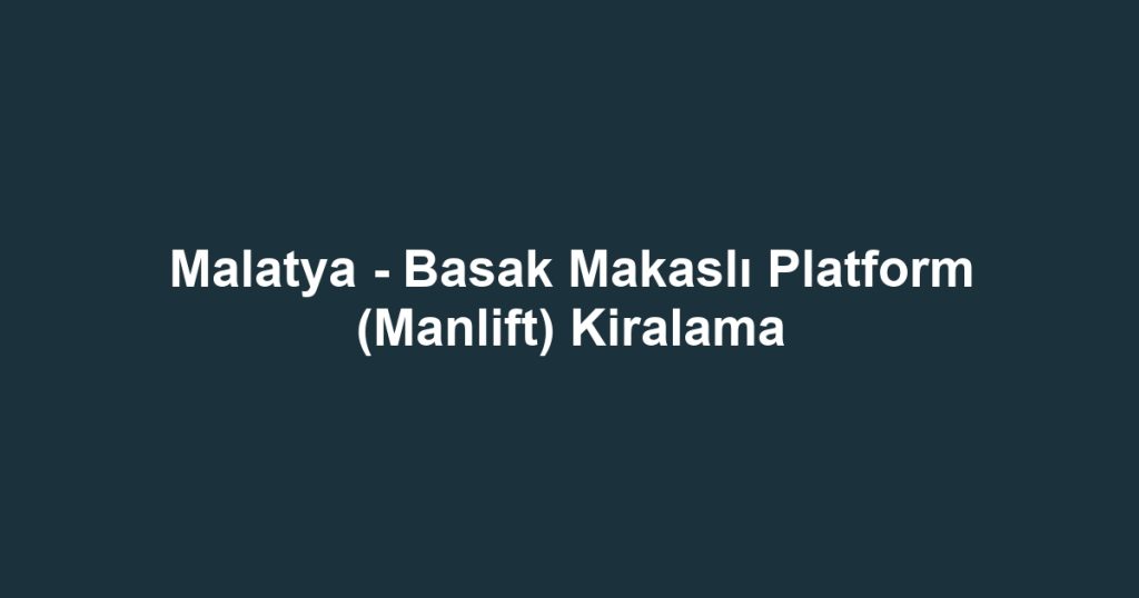 Malatya - Basak Makaslı Platform (Manlift) Kiralama