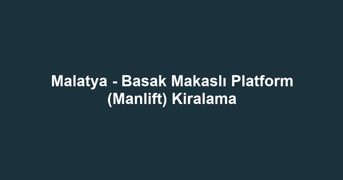 Malatya - Basak Makaslı Platform (Manlift) Kiralama