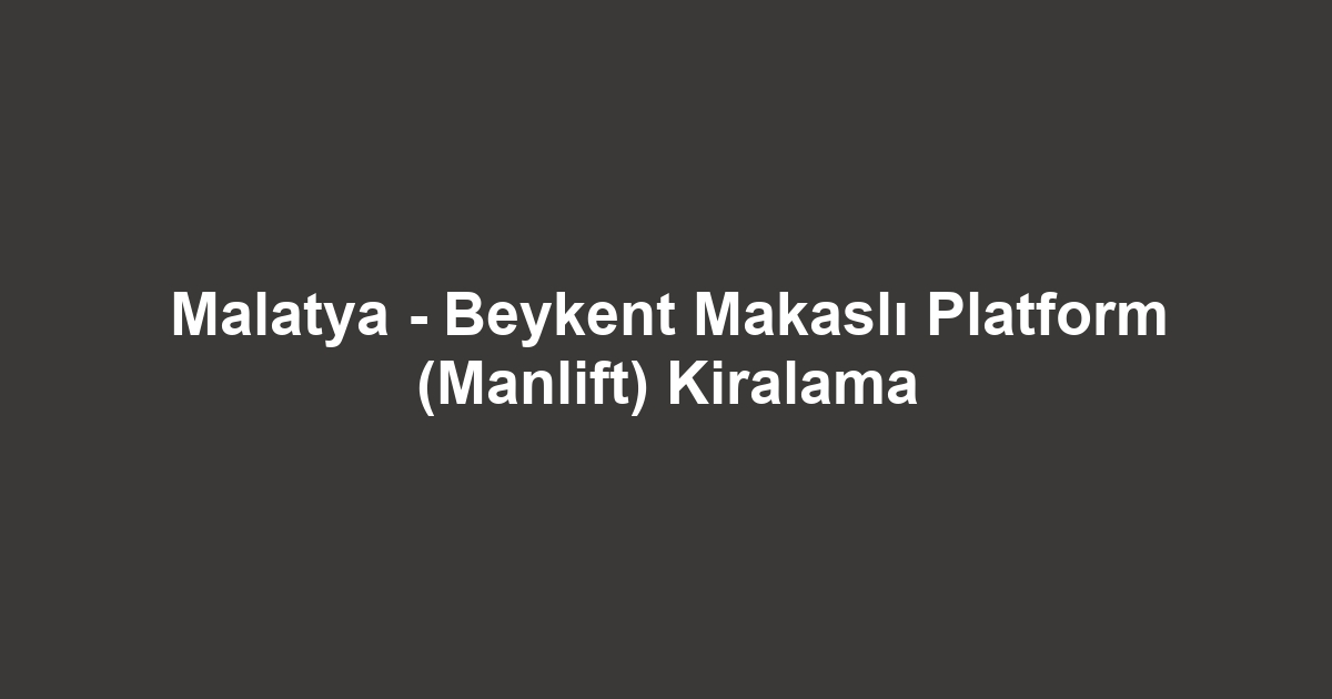 Malatya - Beykent Makaslı Platform (Manlift) Kiralama