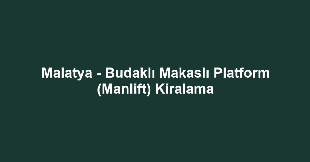 Malatya - Budaklı Makaslı Platform (Manlift) Kiralama