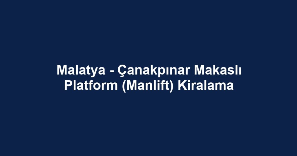 Malatya - Çanakpınar Makaslı Platform (Manlift) Kiralama