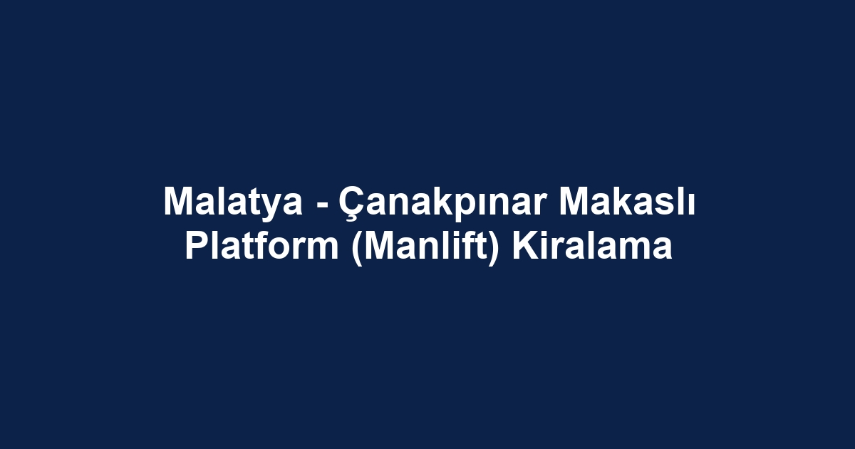 Malatya - Çanakpınar Makaslı Platform (Manlift) Kiralama