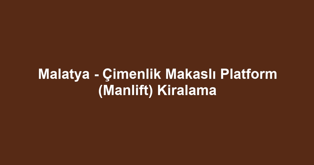 Malatya - Çimenlik Makaslı Platform (Manlift) Kiralama