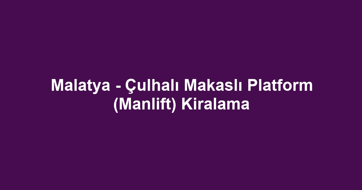 Malatya - Çulhalı Makaslı Platform (Manlift) Kiralama