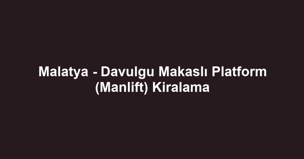 Malatya - Davulgu Makaslı Platform (Manlift) Kiralama