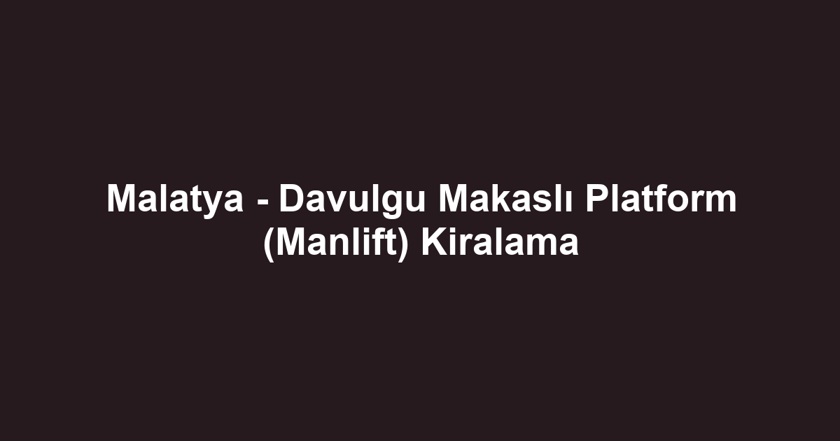 Malatya - Davulgu Makaslı Platform (Manlift) Kiralama