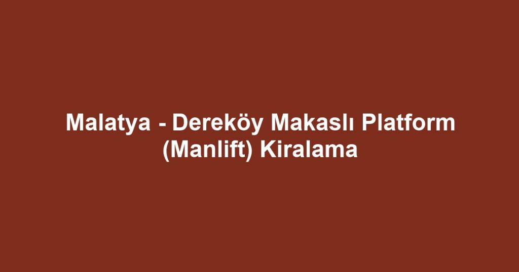 Malatya - Dereköy Makaslı Platform (Manlift) Kiralama