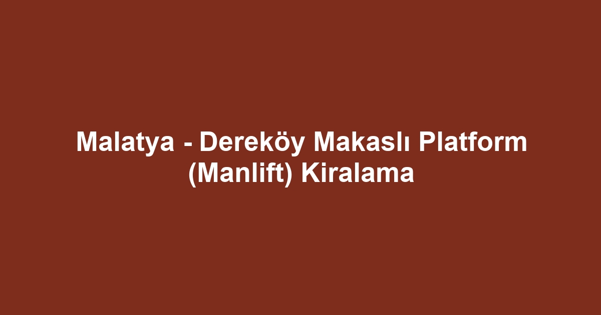 Malatya - Dereköy Makaslı Platform (Manlift) Kiralama