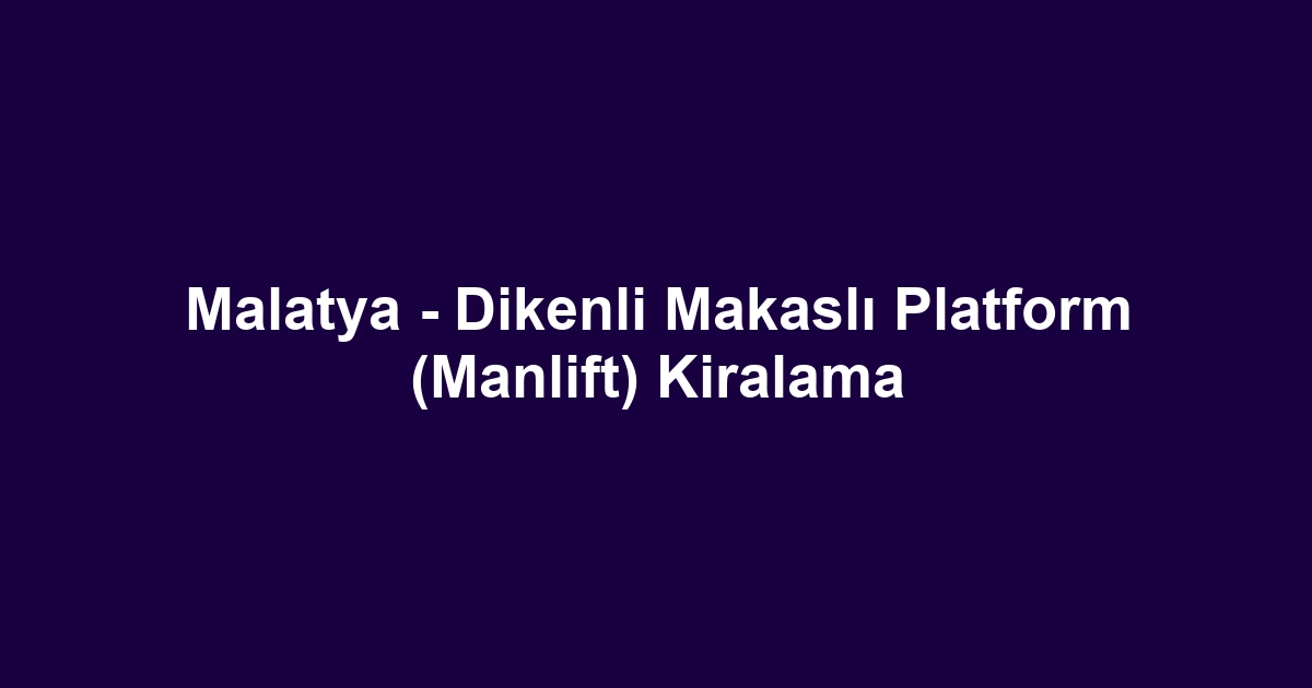 Malatya - Dikenli Makaslı Platform (Manlift) Kiralama
