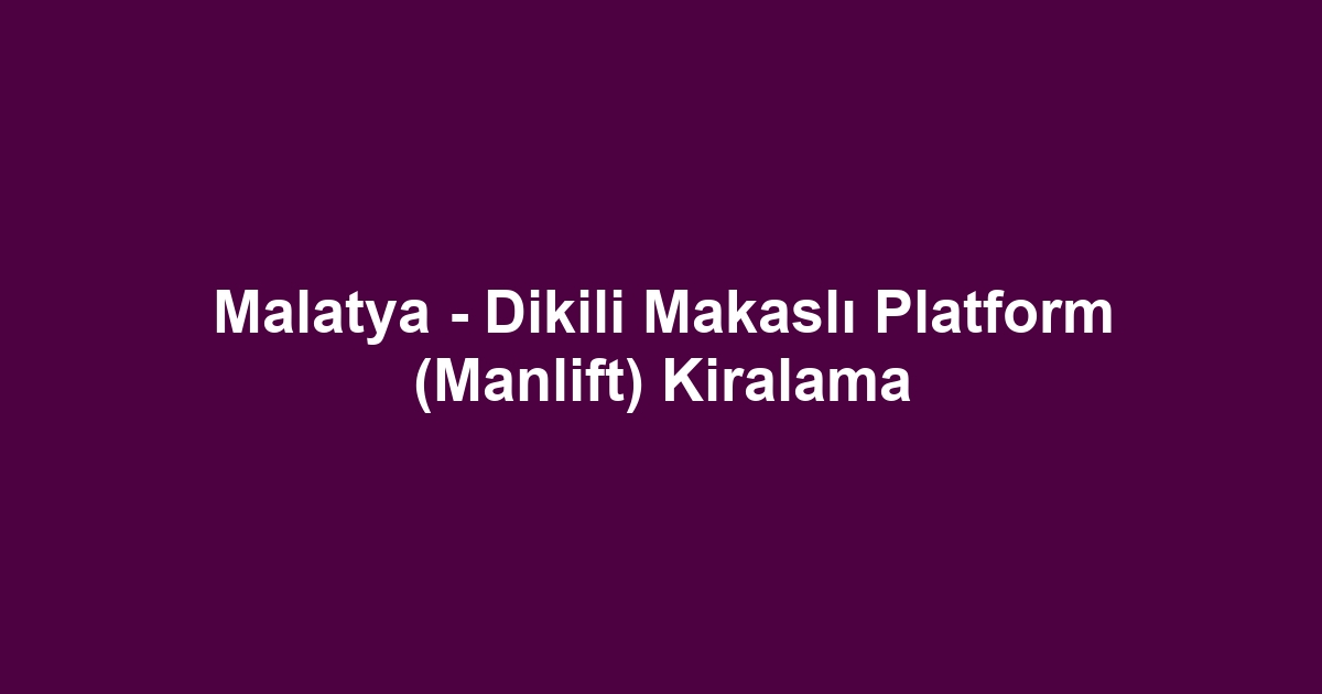 Malatya - Dikili Makaslı Platform (Manlift) Kiralama