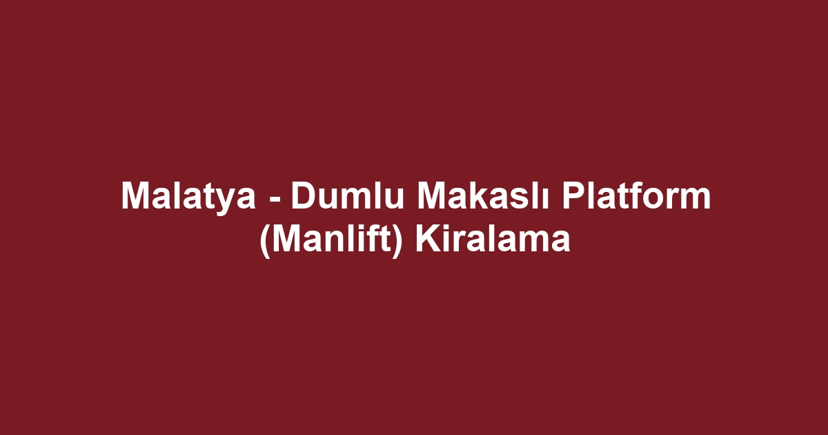 Malatya - Dumlu Makaslı Platform (Manlift) Kiralama