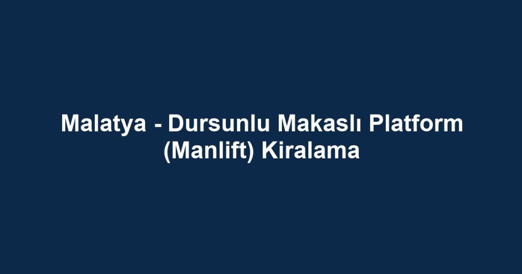 Malatya - Dursunlu Makaslı Platform (Manlift) Kiralama