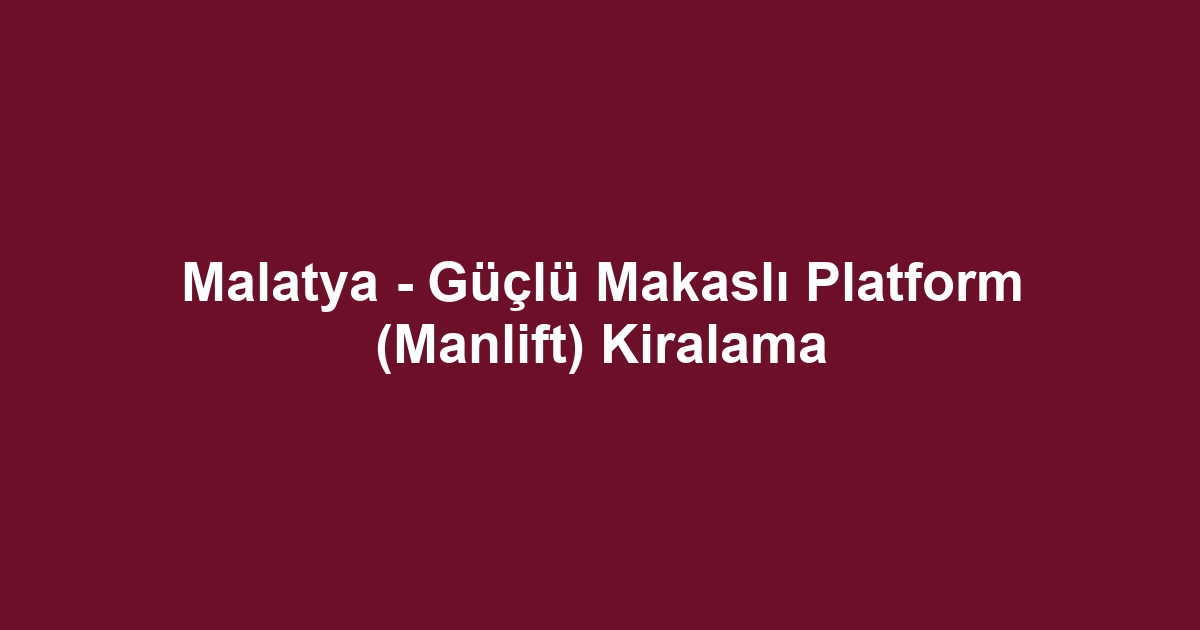 Malatya - Güçlü Makaslı Platform (Manlift) Kiralama