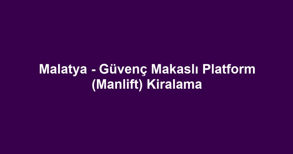Malatya - Güvenç Makaslı Platform (Manlift) Kiralama