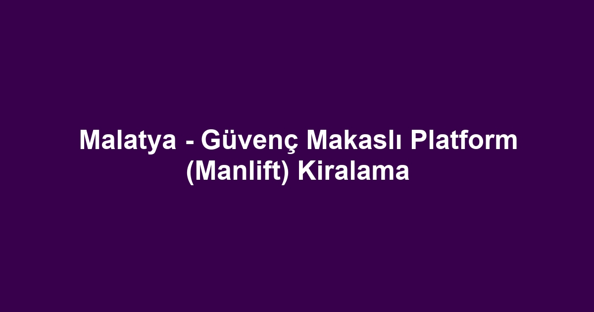 Malatya - Güvenç Makaslı Platform (Manlift) Kiralama