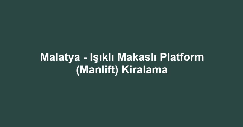 Malatya - Işıklı Makaslı Platform (Manlift) Kiralama