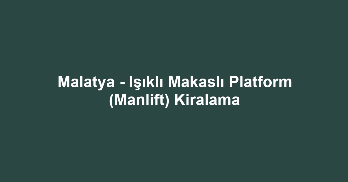 Malatya - Işıklı Makaslı Platform (Manlift) Kiralama