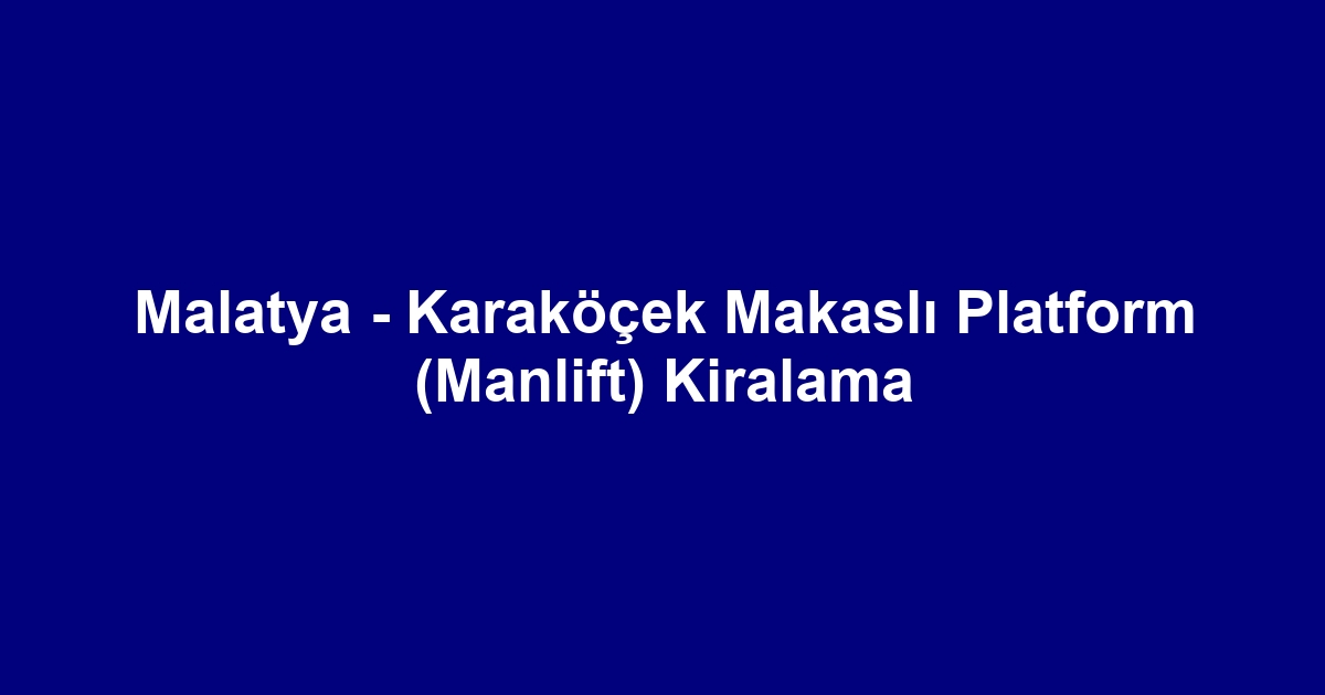 Malatya - Karaköçek Makaslı Platform (Manlift) Kiralama