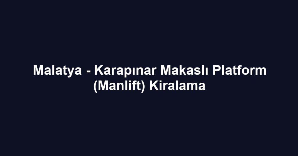 Malatya - Karapınar Makaslı Platform (Manlift) Kiralama