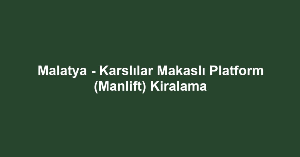 Malatya - Karslılar Makaslı Platform (Manlift) Kiralama