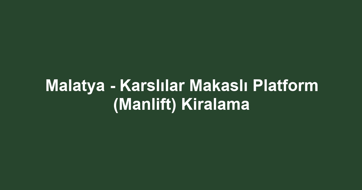 Malatya - Karslılar Makaslı Platform (Manlift) Kiralama