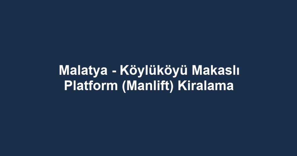 Malatya - Köylüköyü Makaslı Platform (Manlift) Kiralama