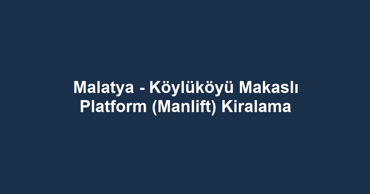 Malatya - Köylüköyü Makaslı Platform (Manlift) Kiralama
