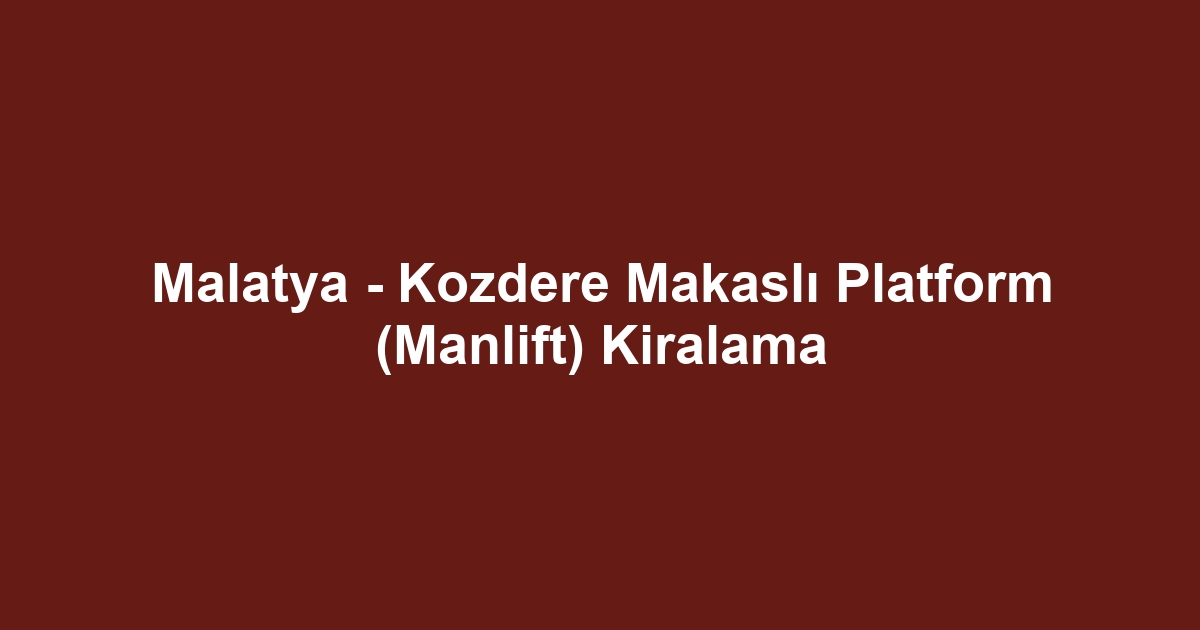 Malatya - Kozdere Makaslı Platform (Manlift) Kiralama