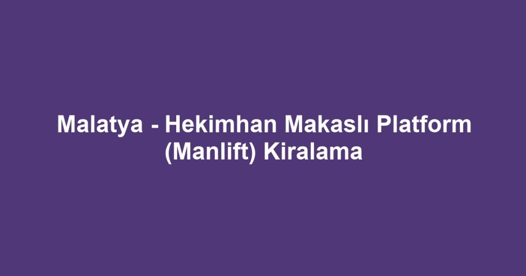 Malatya - Hekimhan Makaslı Platform (Manlift) Kiralama