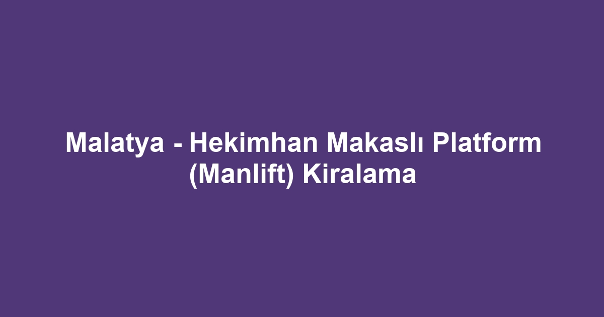 Malatya - Hekimhan Makaslı Platform (Manlift) Kiralama
