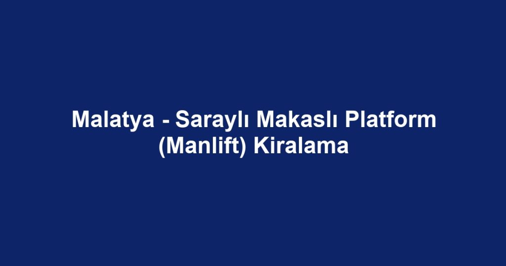 Malatya - Saraylı Makaslı Platform (Manlift) Kiralama