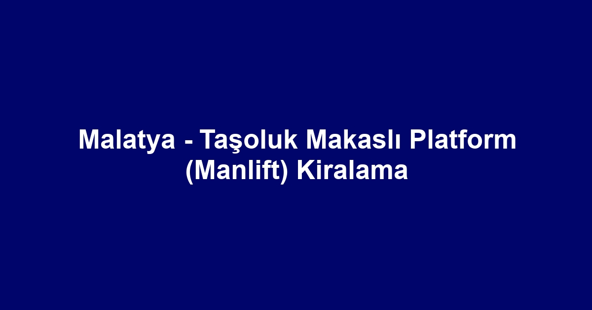 Malatya - Taşoluk Makaslı Platform (Manlift) Kiralama