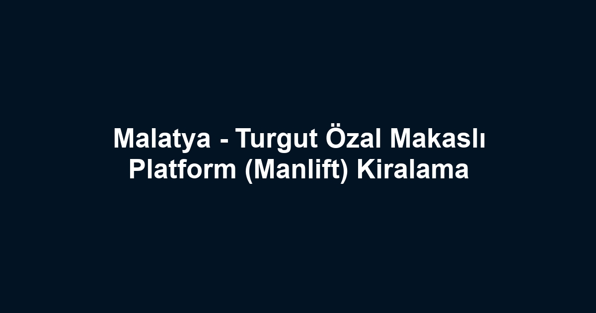 Malatya - Turgut Özal Makaslı Platform (Manlift) Kiralama