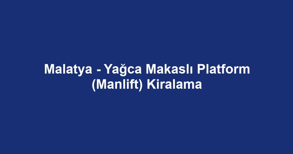 Malatya - Yağca Makaslı Platform (Manlift) Kiralama