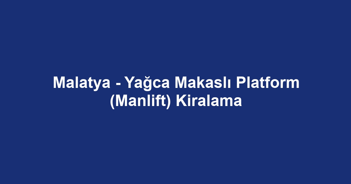 Malatya - Yağca Makaslı Platform (Manlift) Kiralama