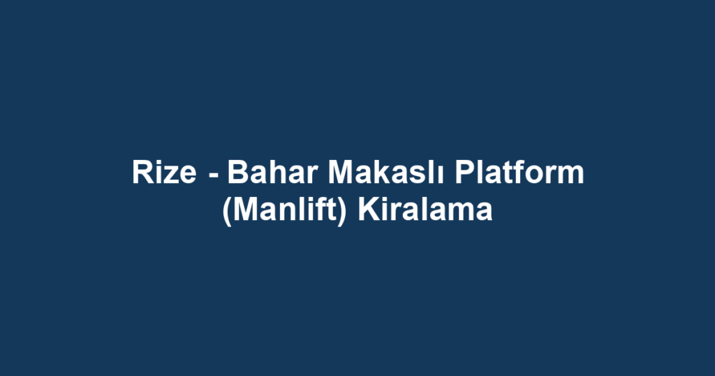 Rize - Bahar Makaslı Platform (Manlift) Kiralama